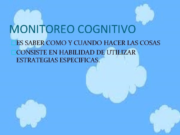 MONITOREO COGNITIVO �ES SABER COMO Y CUANDO HACER LAS COSAS �CONSISTE EN HABILIDAD DE