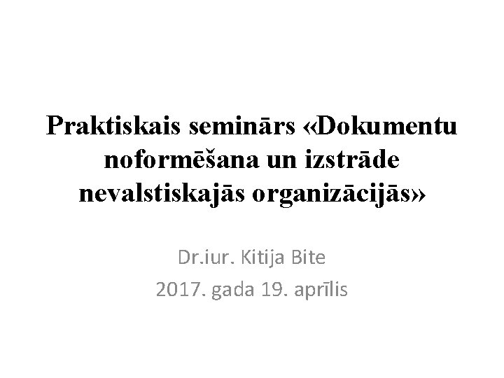 Praktiskais seminārs «Dokumentu noformēšana un izstrāde nevalstiskajās organizācijās» Dr. iur. Kitija Bite 2017. gada
