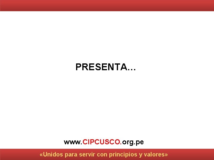 PRESENTA… www. CIPCUSCO. org. pe «Unidos para servir con principios y valores» 