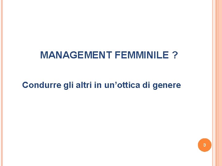 MANAGEMENT FEMMINILE ? Condurre gli altri in un’ottica di genere 3 