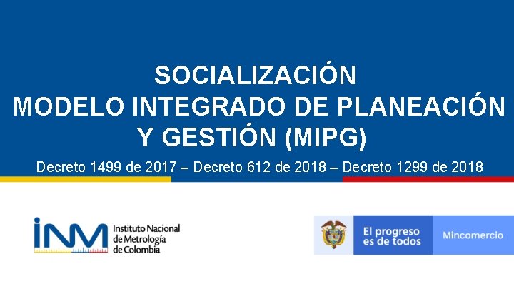 SOCIALIZACIÓN MODELO INTEGRADO DE PLANEACIÓN Y GESTIÓN (MIPG) Decreto 1499 de 2017 – Decreto SOCIALIZACIÓN MODELO INTEGRADO DE PLANEACIÓN Y GESTIÓN (MIPG) Decreto 1499 de 2017 – Decreto