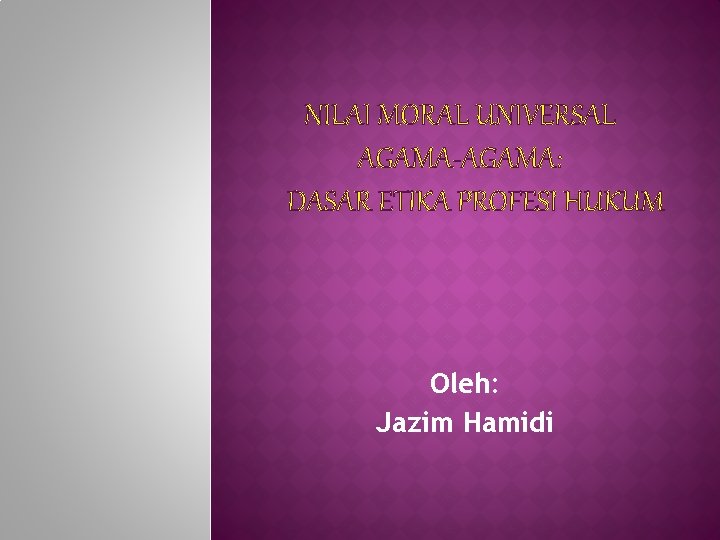 NILAI MORAL UNIVERSAL AGAMA-AGAMA: DASAR ETIKA PROFESI HUKUM Oleh: Jazim Hamidi 
