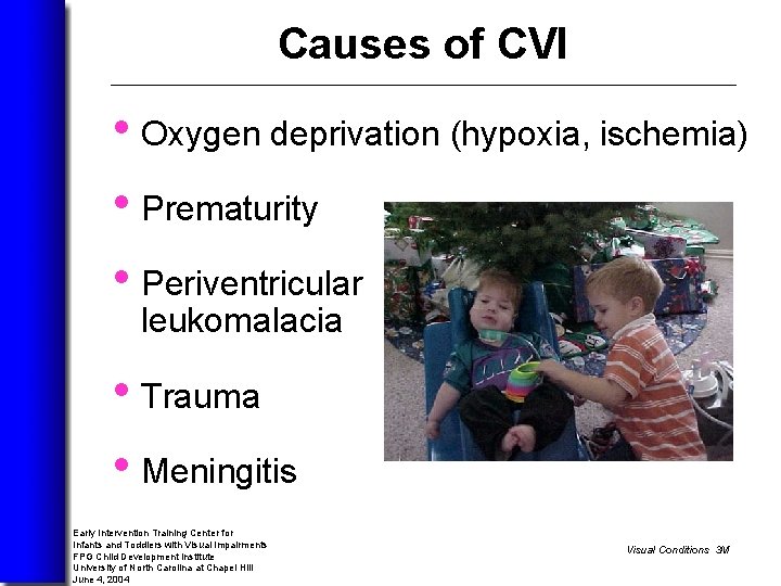 Causes of CVI • Oxygen deprivation (hypoxia, ischemia) • Prematurity • Periventricular leukomalacia •