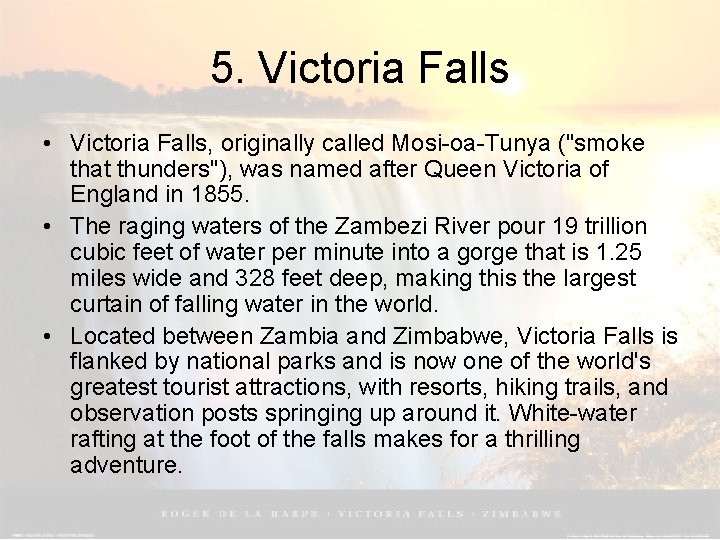 5. Victoria Falls • Victoria Falls, originally called Mosi-oa-Tunya ("smoke that thunders"), was named