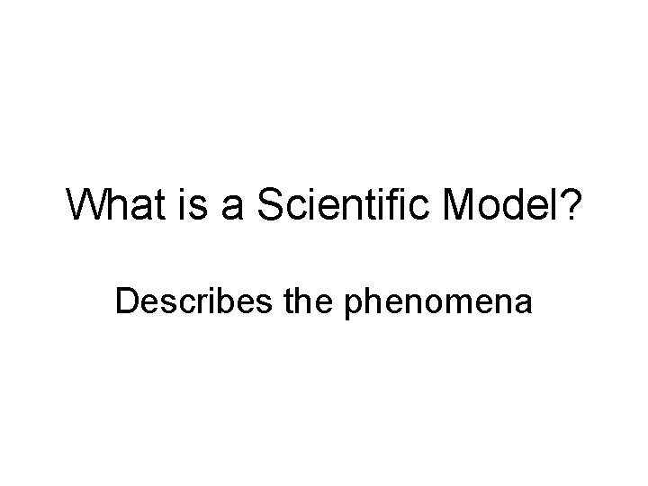 What is a Scientific Model? Describes the phenomena 