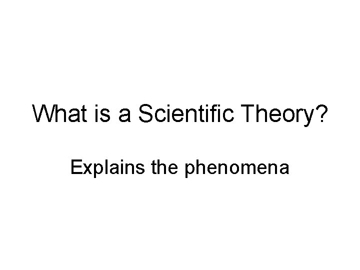 What is a Scientific Theory? Explains the phenomena 