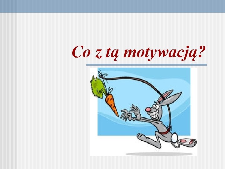 Co z tą motywacją? 