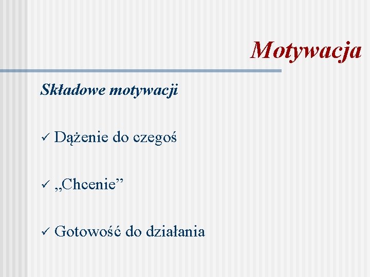 Motywacja Składowe motywacji ü Dążenie do czegoś ü „Chcenie” ü Gotowość do działania 