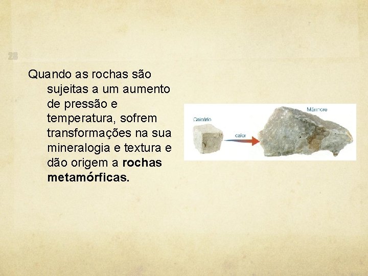 Quando as rochas são sujeitas a um aumento de pressão e temperatura, sofrem transformações