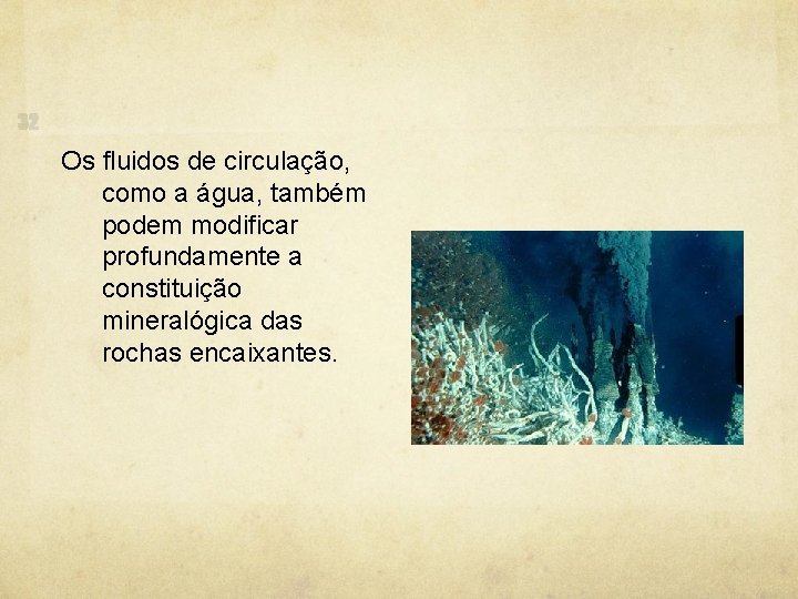 Os fluidos de circulação, como a água, também podem modificar profundamente a constituição mineralógica