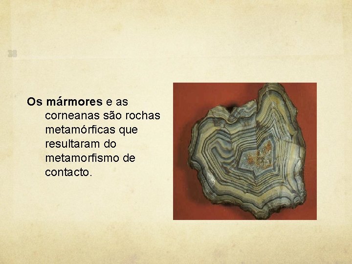 Os mármores e as corneanas são rochas metamórficas que resultaram do metamorfismo de contacto.