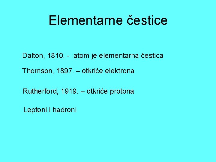 Elementarne čestice Dalton, 1810. - atom je elementarna čestica Thomson, 1897. – otkriće elektrona