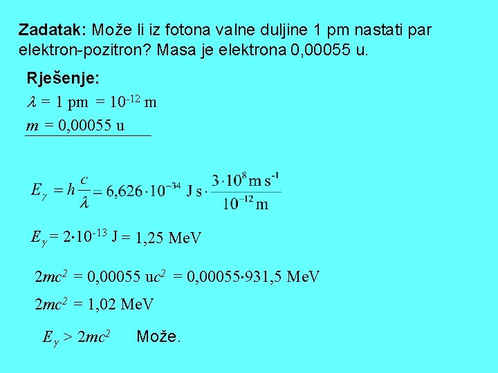 Zadatak: Može li iz fotona valne duljine 1 pm nastati par elektron-pozitron? Masa je