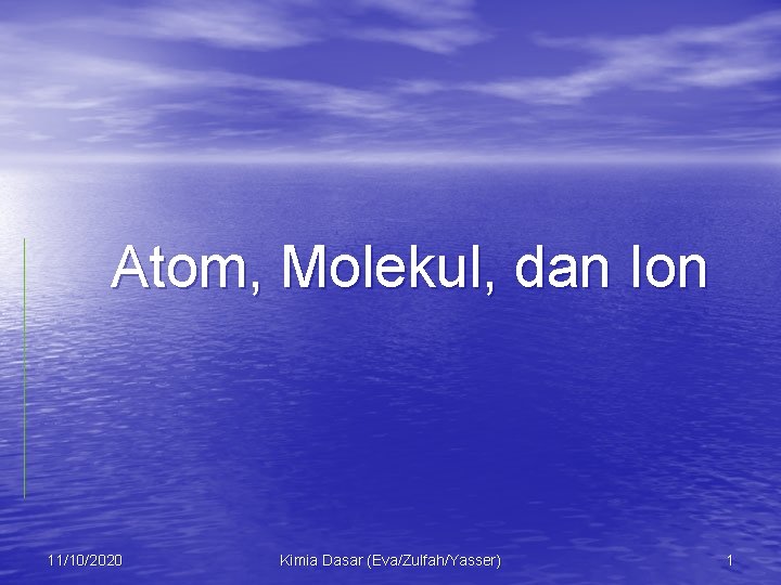 Atom, Molekul, dan Ion 11/10/2020 Kimia Dasar (Eva/Zulfah/Yasser) 1 
