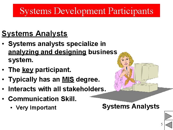 Systems Development Participants Systems Analysts • Systems analysts specialize in analyzing and designing business Systems Development Participants Systems Analysts • Systems analysts specialize in analyzing and designing business