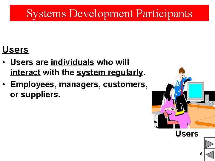 Systems Development Participants Users • Users are individuals who will interact with the system Systems Development Participants Users • Users are individuals who will interact with the system