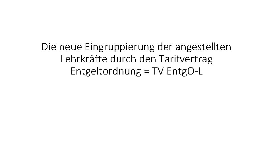 Die neue Eingruppierung der angestellten Lehrkräfte durch den Tarifvertrag Entgeltordnung = TV Entg. O-L