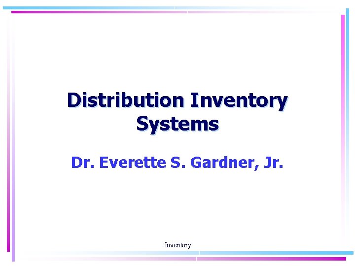 Distribution Inventory Systems Dr. Everette S. Gardner, Jr. Inventory 