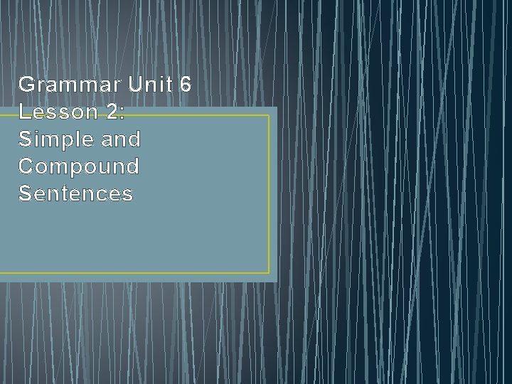 Grammar Unit 6 Lesson 2: Simple and Compound Sentences 