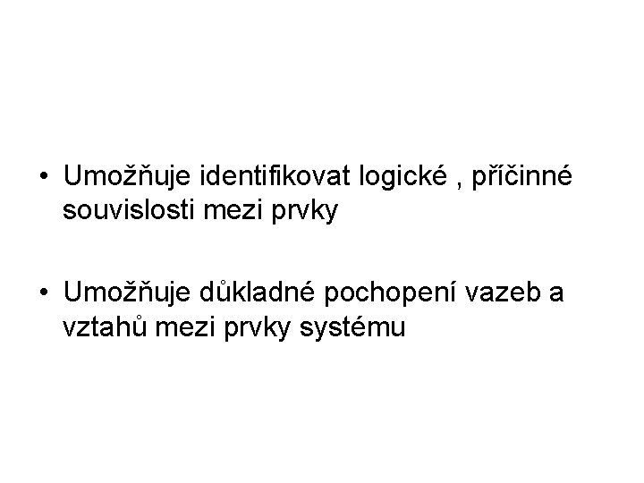  • Umožňuje identifikovat logické , příčinné souvislosti mezi prvky • Umožňuje důkladné pochopení