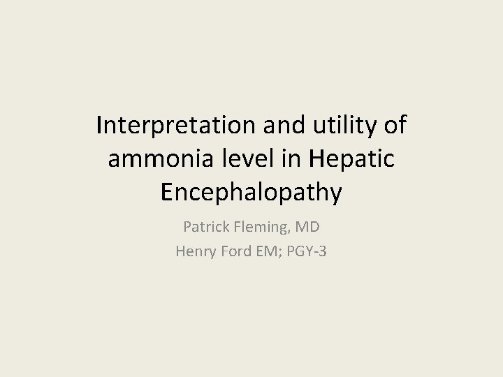 Interpretation and utility of ammonia level in Hepatic Encephalopathy Patrick Fleming, MD Henry Ford