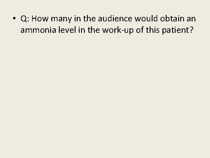  • Q: How many in the audience would obtain an ammonia level in