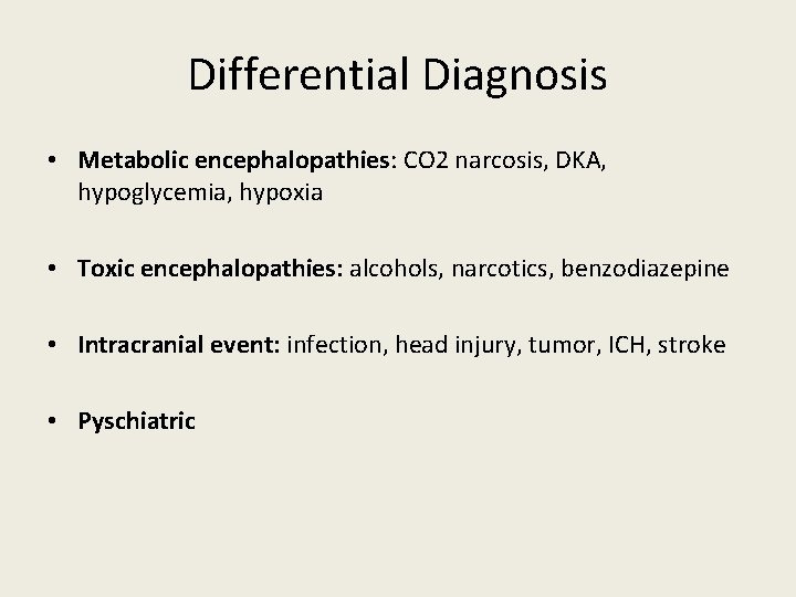 Differential Diagnosis • Metabolic encephalopathies: CO 2 narcosis, DKA, hypoglycemia, hypoxia • Toxic encephalopathies: