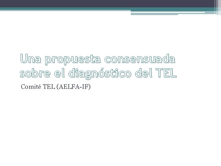 Una propuesta consensuada sobre el diagnóstico del TEL Comité TEL (AELFA-IF) 