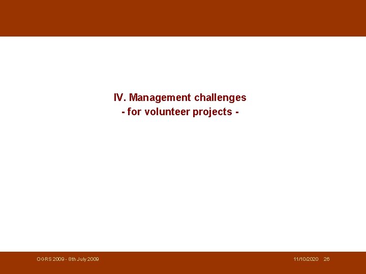 IV. Management challenges - for volunteer projects - OGRS 2009 - 8 th July