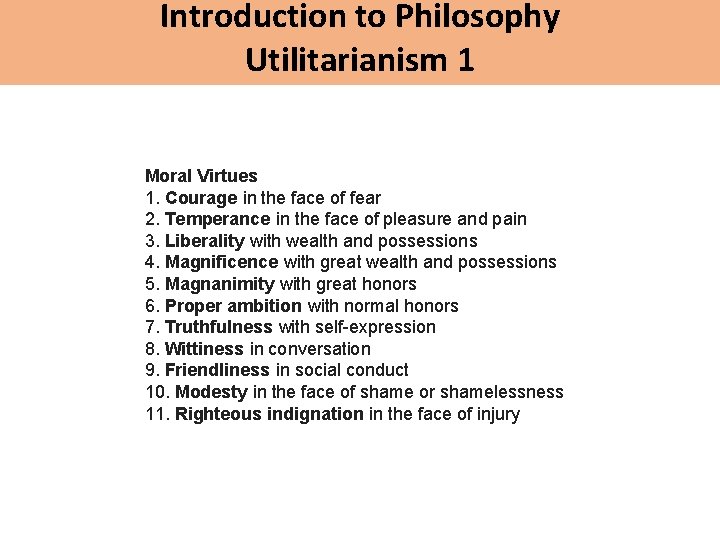 Introduction to Philosophy Utilitarianism 1 Moral Virtues 1. Courage in the face of fear