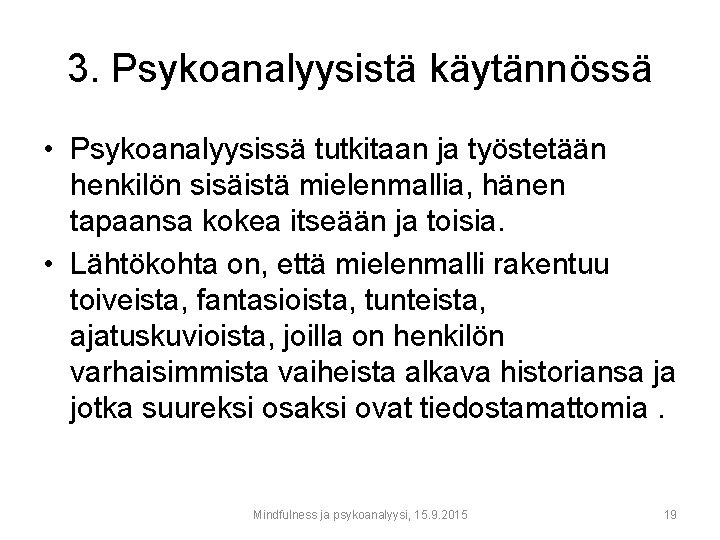 3. Psykoanalyysistä käytännössä • Psykoanalyysissä tutkitaan ja työstetään henkilön sisäistä mielenmallia, hänen tapaansa kokea