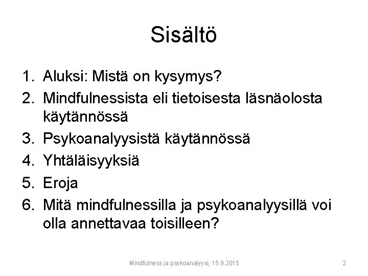 Sisältö 1. Aluksi: Mistä on kysymys? 2. Mindfulnessista eli tietoisesta läsnäolosta käytännössä 3. Psykoanalyysistä