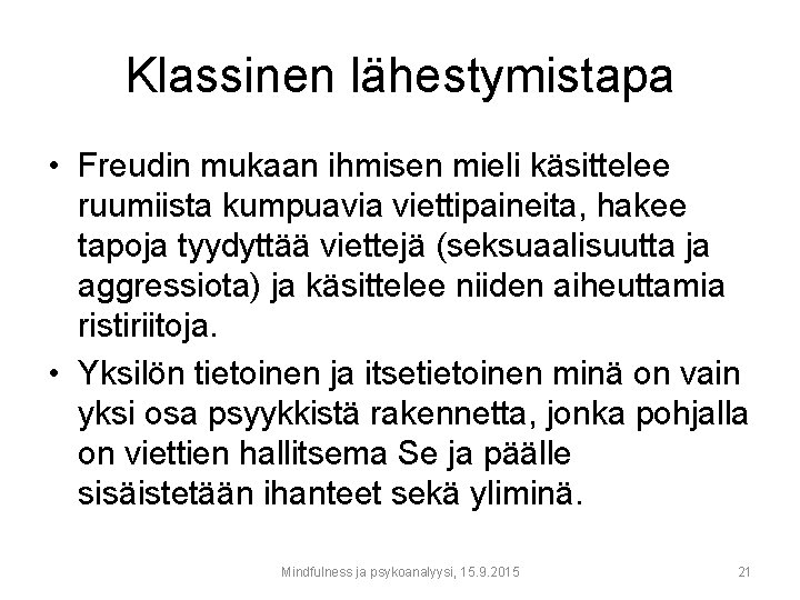 Klassinen lähestymistapa • Freudin mukaan ihmisen mieli käsittelee ruumiista kumpuavia viettipaineita, hakee tapoja tyydyttää