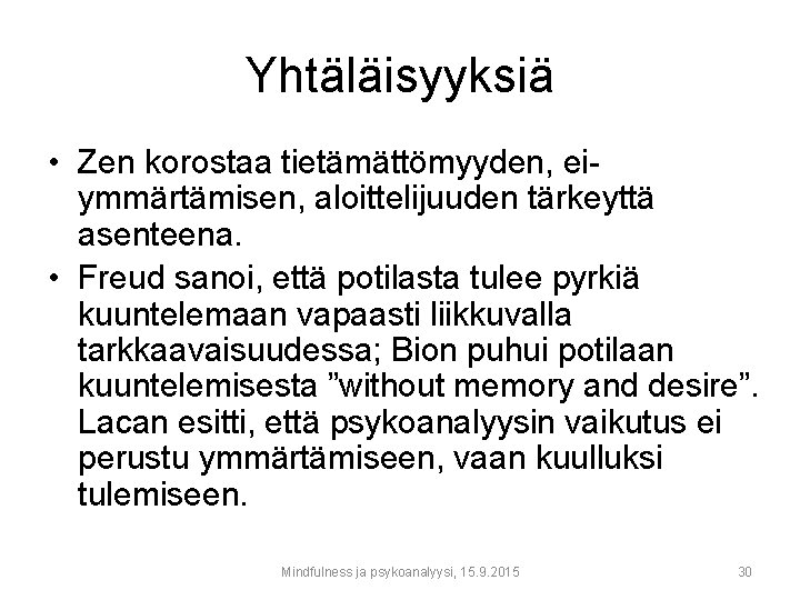 Yhtäläisyyksiä • Zen korostaa tietämättömyyden, eiymmärtämisen, aloittelijuuden tärkeyttä asenteena. • Freud sanoi, että potilasta