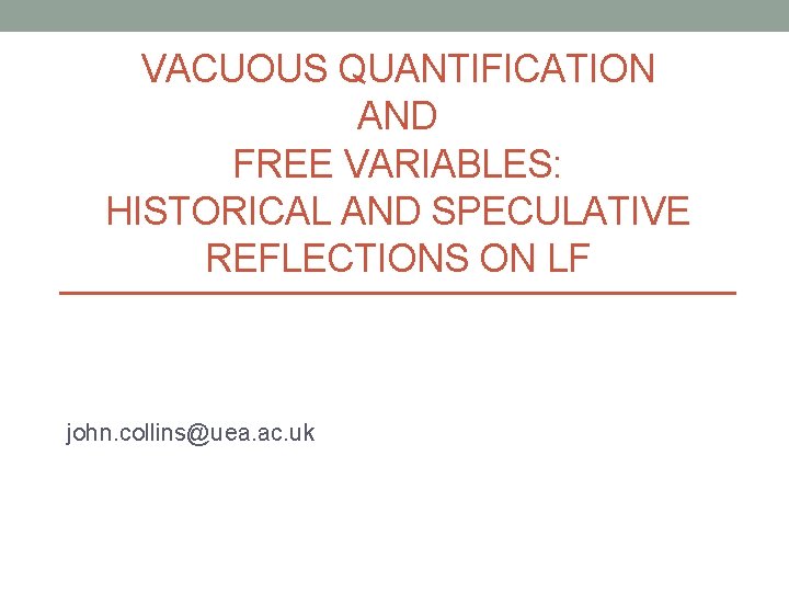 VACUOUS QUANTIFICATION AND FREE VARIABLES: HISTORICAL AND SPECULATIVE REFLECTIONS ON LF john. collins@uea. ac.