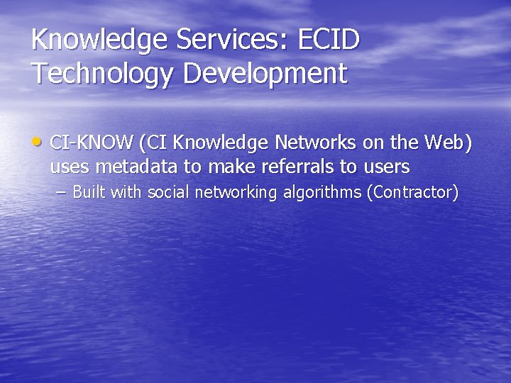 Knowledge Services: ECID Technology Development • CI-KNOW (CI Knowledge Networks on the Web) uses