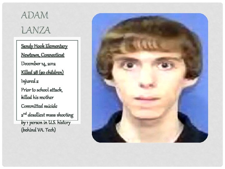 ADAM LANZA Sandy Hook Elementary Newtown, Connecticut December 14, 2012 Killed 28 (20 children)