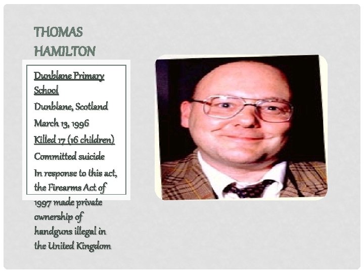 THOMAS HAMILTON Dunblane Primary School Dunblane, Scotland March 13, 1996 Killed 17 (16 children)