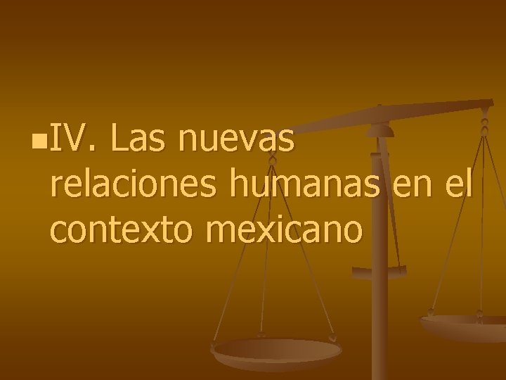 n. IV. Las nuevas relaciones humanas en el contexto mexicano 