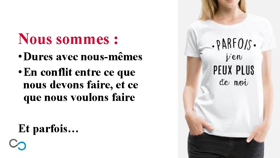 Nous sommes : • Dures avec nous-mêmes • En conflit entre ce que nous