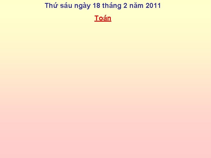 Thứ sáu ngày 18 tháng 2 năm 2011 Toán 