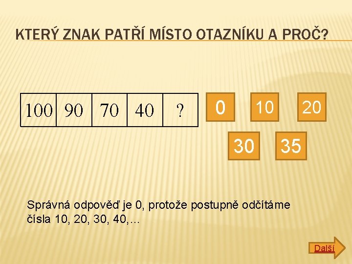 KTERÝ ZNAK PATŘÍ MÍSTO OTAZNÍKU A PROČ? 100 90 70 40 ? 0 10