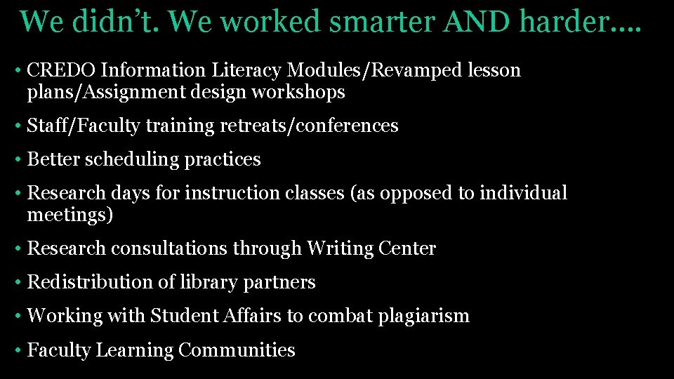 We didn’t. We worked smarter AND harder…. • CREDO Information Literacy Modules/Revamped lesson plans/Assignment