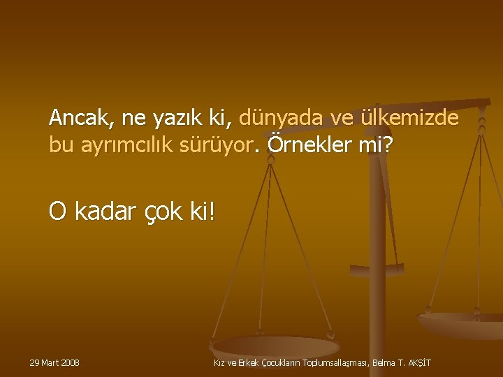 Ancak, ne yazık ki, dünyada ve ülkemizde bu ayrımcılık sürüyor. Örnekler mi? O kadar