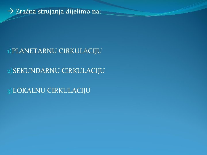  Zračna strujanja dijelimo na: 1)PLANETARNU CIRKULACIJU 2)SEKUNDARNU CIRKULACIJU 3)LOKALNU CIRKULACIJU 