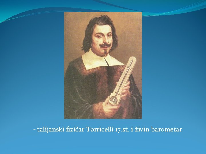 - talijanski fizičar Torricelli 17. st. i živin barometar 