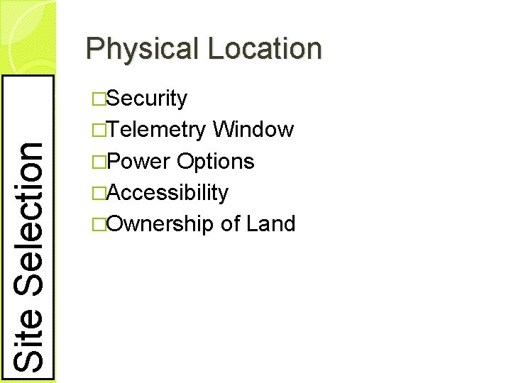 Physical Location Site Selection �Security �Telemetry Window �Power Options �Accessibility �Ownership of Land 