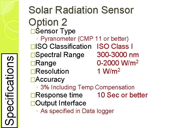 Solar Radiation Sensor Option 2 �Sensor Type Specifications ◦ Pyranometer (CMP 11 or better)