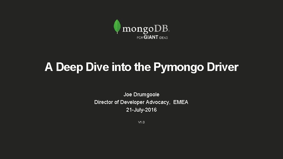 A Deep Dive into the Pymongo Driver Joe Drumgoole Director of Developer Advocacy, EMEA