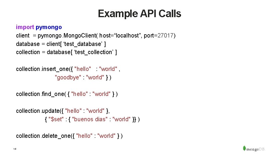Example API Calls import pymongo client = pymongo. Mongo. Client( host=“localhost”, port=27017) database =